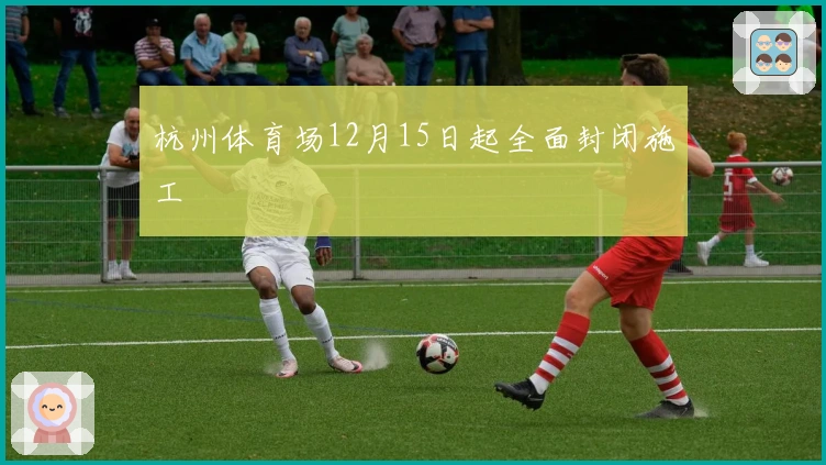 杭州体育场12月15日起全面封闭施工