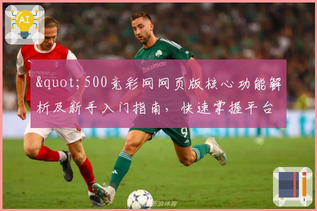 "500竞彩网网页版核心功能解析及新手入门指南，快速掌握平台使用技巧"