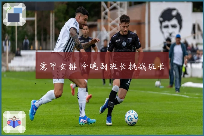 意甲女排 今晚副班长挑战班长