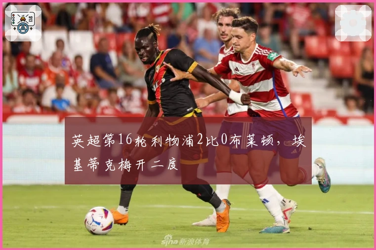 英超第16轮利物浦2比0布莱顿，埃基蒂克梅开二度