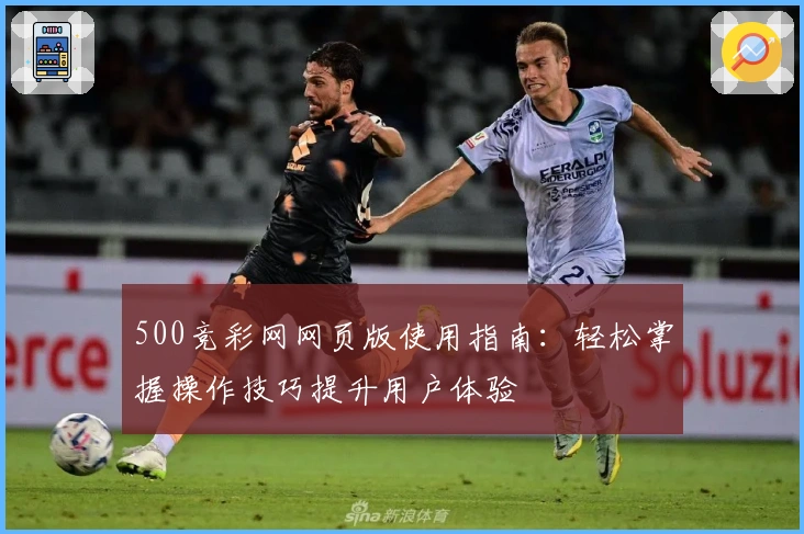 500竞彩网网页版使用指南：轻松掌握操作技巧提升用户体验