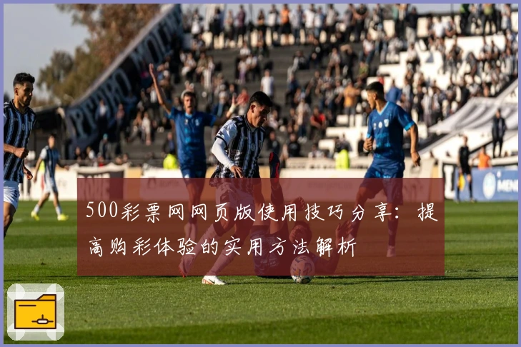 500彩票网网页版使用技巧分享：提高购彩体验的实用方法解析