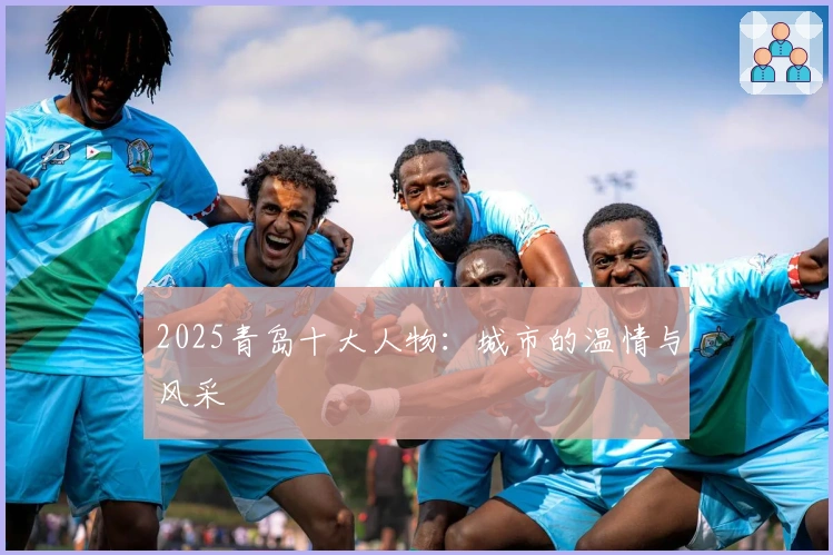 2025青岛十大人物：城市的温情与风采