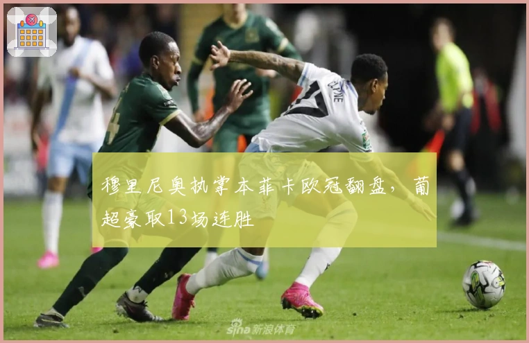 穆里尼奥执掌本菲卡欧冠翻盘，葡超豪取13场连胜