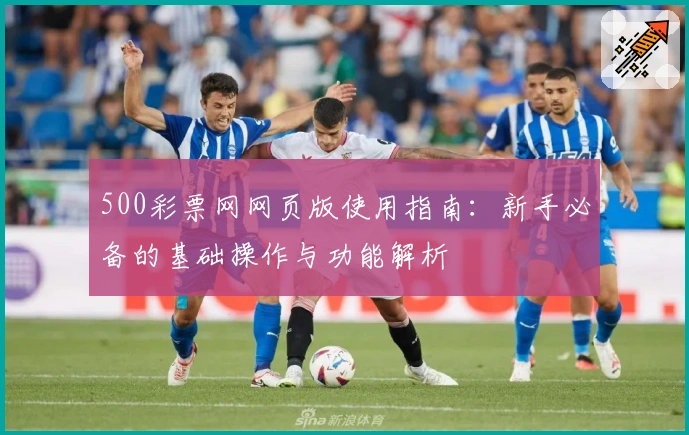 500彩票网网页版使用指南：新手必备的基础操作与功能解析