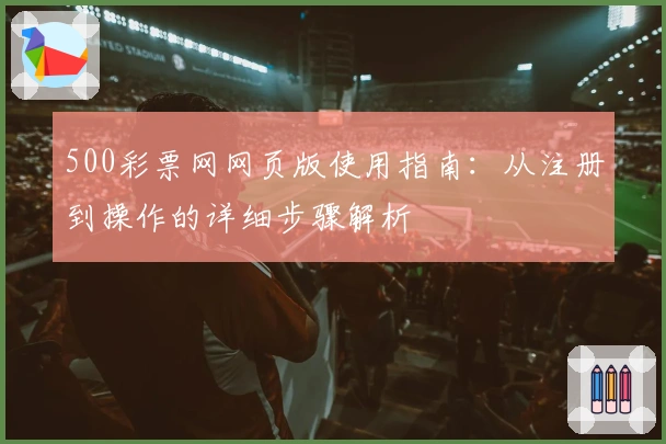 500彩票网网页版使用指南：从注册到操作的详细步骤解析