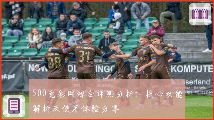 500竞彩网综合评测分析：核心功能解析及使用体验分享