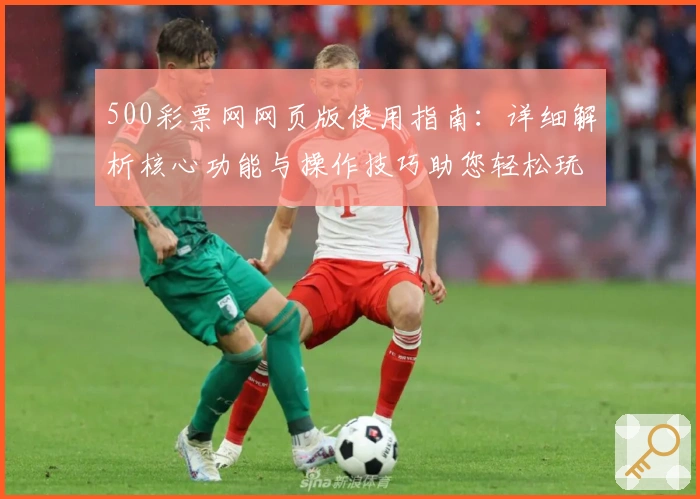 500彩票网网页版使用指南：详细解析核心功能与操作技巧助您轻松玩转平台