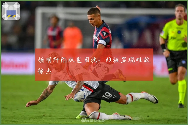 胡明轩陷双重困境，短板显现难敌徐杰