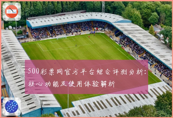 500彩票网官方平台综合评测分析：核心功能及使用体验解析
