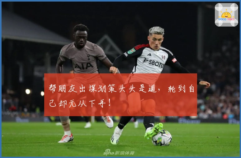 帮朋友出谋划策头头是道，轮到自己却无从下手！