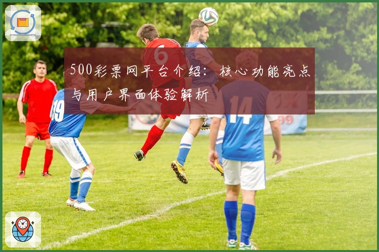 500彩票网平台介绍：核心功能亮点与用户界面体验解析