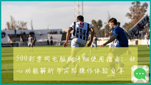 500彩票网电脑版详细使用指南：核心功能解析与实际操作体验分享