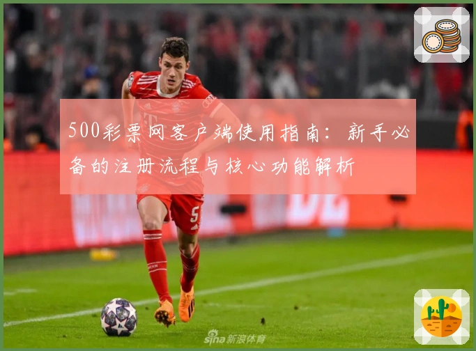 500彩票网客户端使用指南：新手必备的注册流程与核心功能解析