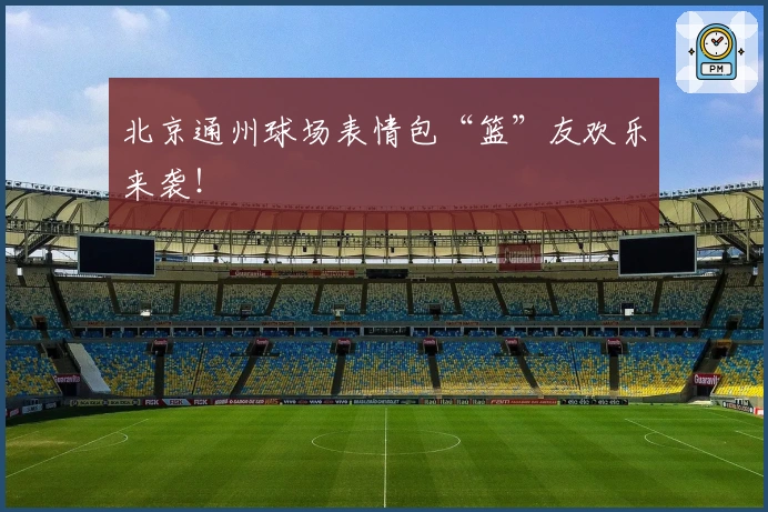 北京通州球场表情包“篮”友欢乐来袭！